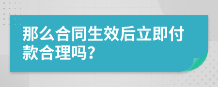 那么合同生效后立即付款合理吗？