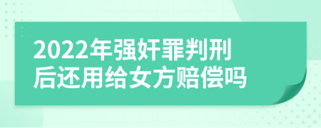 2022年强奸罪判刑后还用给女方赔偿吗