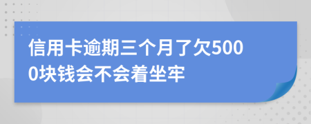 信用卡逾期三个月了欠5000块钱会不会着坐牢