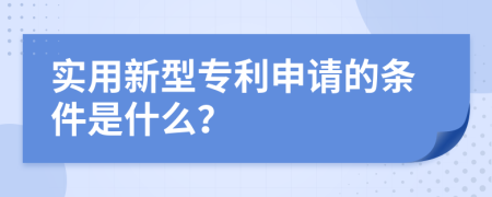 实用新型专利申请的条件是什么？