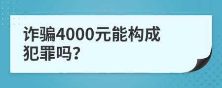 诈骗4000元能构成犯罪吗？