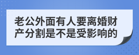 老公外面有人要离婚财产分割是不是受影响的