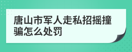 唐山市军人走私招摇撞骗怎么处罚