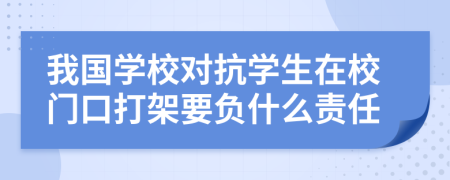 我国学校对抗学生在校门口打架要负什么责任