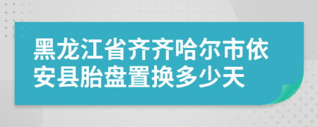 黑龙江省齐齐哈尔市依安县胎盘置换多少天