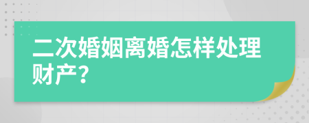 二次婚姻离婚怎样处理财产？