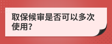 取保候审是否可以多次使用？