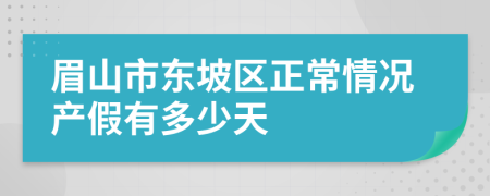 眉山市东坡区正常情况产假有多少天