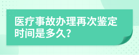 医疗事故办理再次鉴定时间是多久？