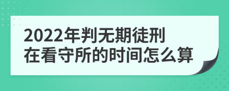 2022年判无期徒刑在看守所的时间怎么算