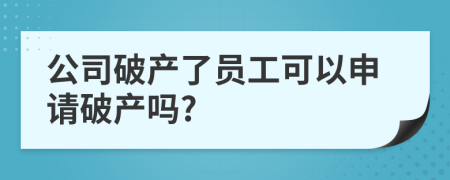 公司破产了员工可以申请破产吗?