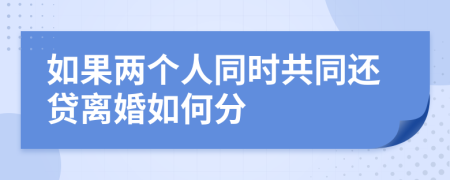 如果两个人同时共同还贷离婚如何分