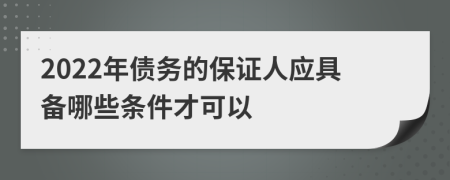 2022年债务的保证人应具备哪些条件才可以