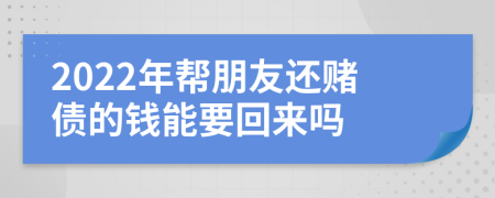 2022年帮朋友还赌债的钱能要回来吗