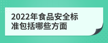 2022年食品安全标准包括哪些方面