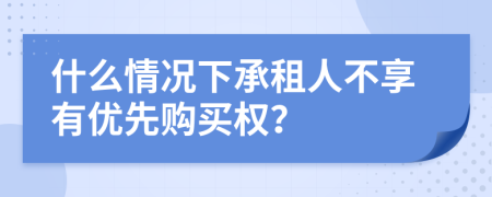 什么情况下承租人不享有优先购买权？