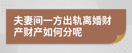 夫妻间一方出轨离婚财产财产如何分呢