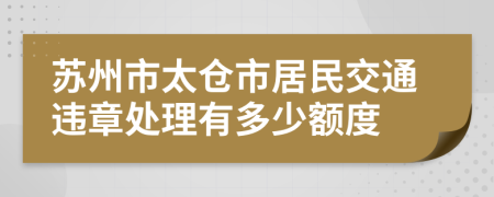 苏州市太仓市居民交通违章处理有多少额度