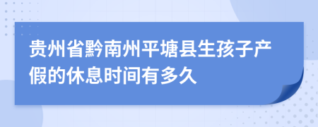 贵州省黔南州平塘县生孩子产假的休息时间有多久