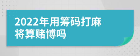 2022年用筹码打麻将算赌博吗