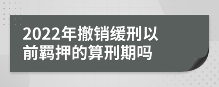 2022年撤销缓刑以前羁押的算刑期吗