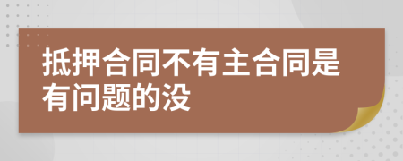 抵押合同不有主合同是有问题的没