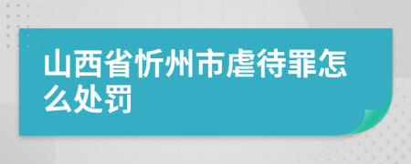 山西省忻州市虐待罪怎么处罚