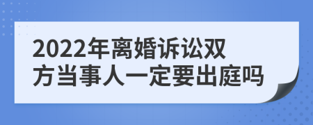 2022年离婚诉讼双方当事人一定要出庭吗