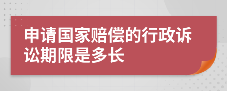 申请国家赔偿的行政诉讼期限是多长