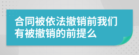 合同被依法撤销前我们有被撤销的前提么