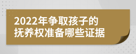 2022年争取孩子的抚养权准备哪些证据