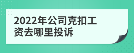 2022年公司克扣工资去哪里投诉