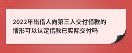 2022年出借人向第三人交付借款的情形可以认定借款已实际交付吗