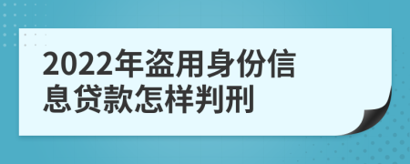 2022年盗用身份信息贷款怎样判刑