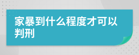 家暴到什么程度才可以判刑