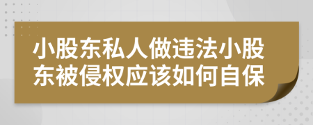 小股东私人做违法小股东被侵权应该如何自保