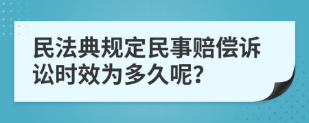 民法典规定民事赔偿诉讼时效为多久呢？