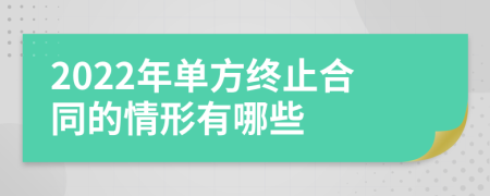 2022年单方终止合同的情形有哪些