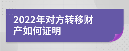 2022年对方转移财产如何证明