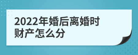 2022年婚后离婚时财产怎么分