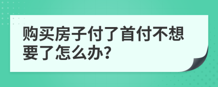 购买房子付了首付不想要了怎么办？