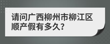 请问广西柳州市柳江区顺产假有多久？