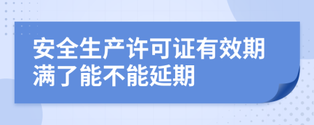 安全生产许可证有效期满了能不能延期