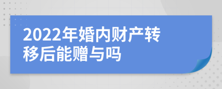 2022年婚内财产转移后能赠与吗