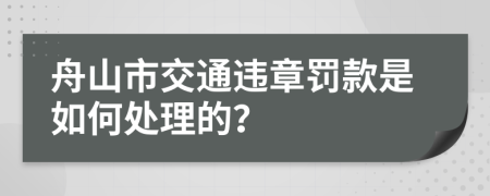 舟山市交通违章罚款是如何处理的？