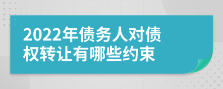 2022年债务人对债权转让有哪些约束