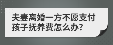 夫妻离婚一方不愿支付孩子抚养费怎么办?