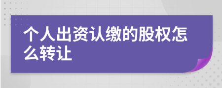 个人出资认缴的股权怎么转让