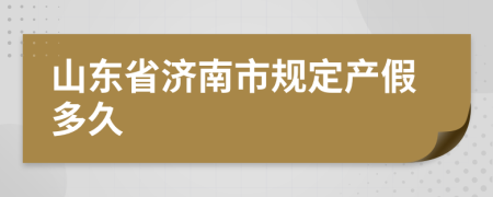 山东省济南市规定产假多久