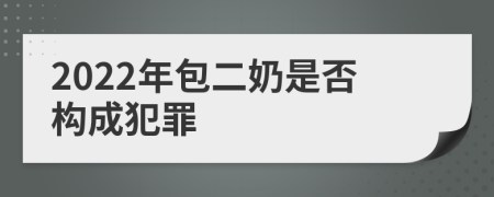 2022年包二奶是否构成犯罪